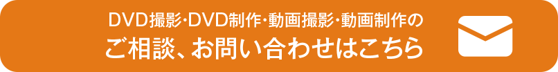 DVD撮影・DVD制作・動画撮影・動画制作のご相談、お問い合わせはこちら