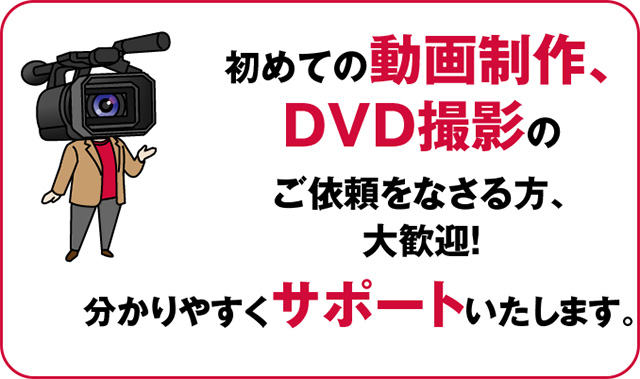 初めての動画制作、DVD撮影のご依頼をなさる方、大歓迎！