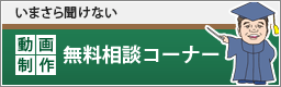 いまさら聞けない動画制作無料相談コーナー