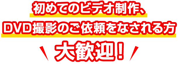 初めてのビデオ製作、DVD撮影のご依頼をなされる方大歓迎